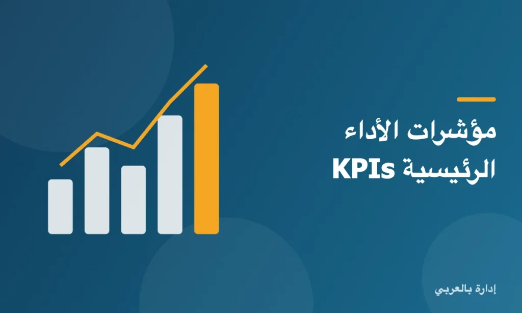 مؤشرات الأداء الرئيسية KPIs: ما هي وكيف تختار المؤشرات الصحيحة؟ مؤشرات الأداء الرئيسية KPIs